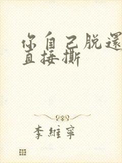 你自己脱还是我直接撕