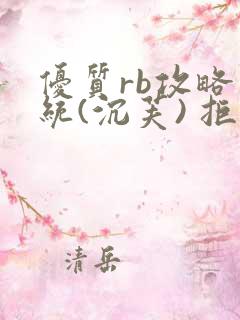 优质rb攻略系统(沉芙) 拒绝改写