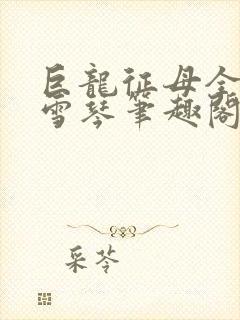 巨龙征母全文王雪琴笔趣阁