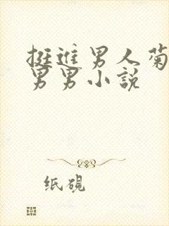 挺进男人菊宿舍男男小说