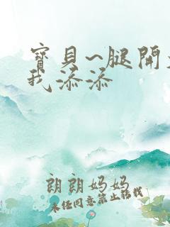 宝贝~腿开大点我添添