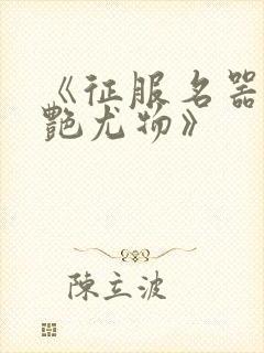 《征服名器的美艳尤物》