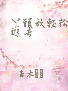 丫头放轻松让我进去