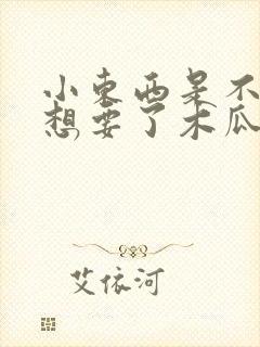 小东西是不是又想要了木瓜