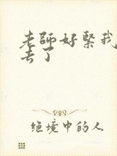 老师好紧我要进去了