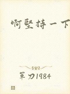 啊坚持一下宝贝