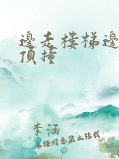 边走楼梯边故意顶撞