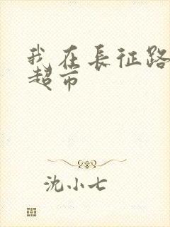 我在长征路上开超市