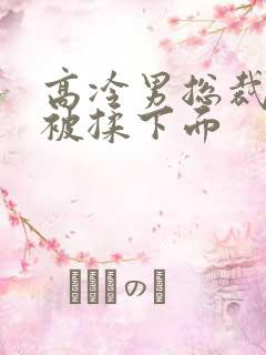 高冷男总裁憋尿被揉下面