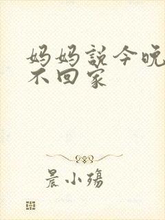 妈妈说今晚爸爸不回家