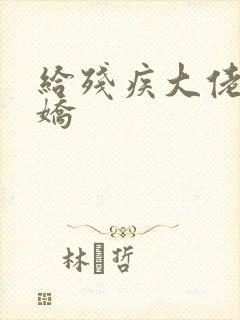 给残疾大佬撒个娇