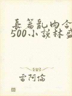 长篇乱肉合集乱500小说林盛