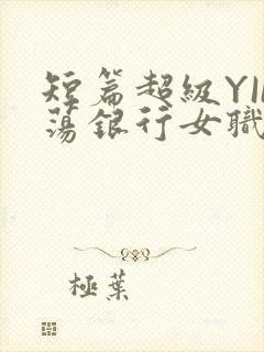短篇超级YIN荡银行女职员