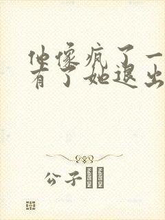 他像疯了一样占有了她退出