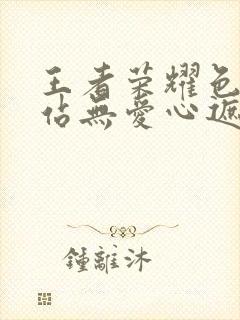 王者荣耀色禁网站无爱心遮挡