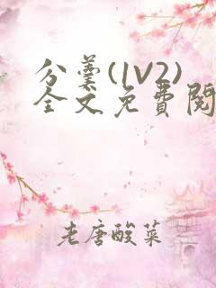 分羹(1V2)全文免费阅读