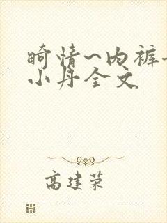 畸情~内裤奇缘小丹全文