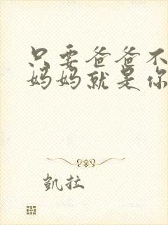 只要爸爸不在家妈妈就是你