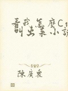 看我怎么C你的 叫出来小说