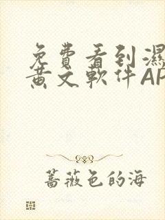 免费看到湿的小黄文软件APP