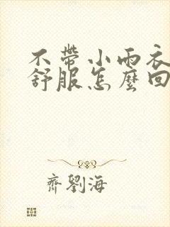 不带小雨衣特别舒服怎么回事