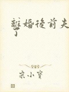 离婚后前夫更猛了