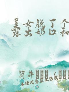 美女脱了个精光露出奶囗和尿囗