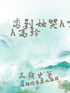 脔到她哭h宫交h高干