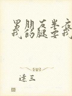 男朋友半夜打开我的腿要我十没