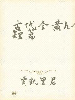 古代全黄h全肉短篇