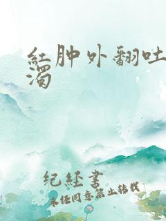 红肿外翻吐出白浊