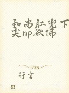 和尚肚兜下玩乳尖np欲佛