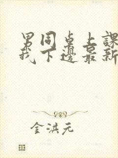 男同桌上课狂揉我下边最新章节