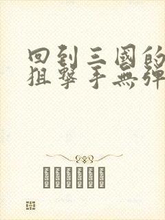 回到三国的特种狙击手无弹窗