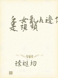 攵女乱h边做边走视频