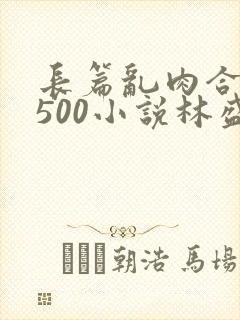 长篇乱肉合集乱500小说林盛