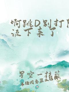 啊跳D别打开水流下来了