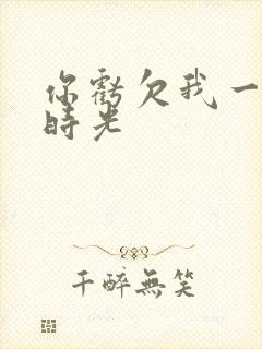 你亏欠我一段小时光