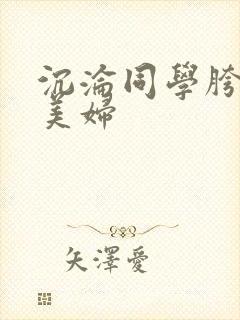 沉沦同学胯下的美妇