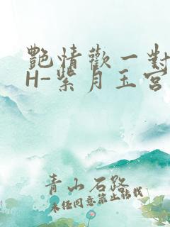 艳情欢一对一高H-紫月玉宫