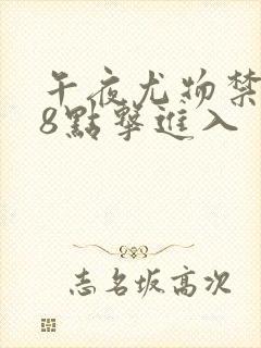 午夜尤物禁止18点击进入