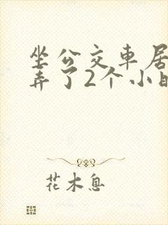 坐公交车居然被弄了2个小时小说