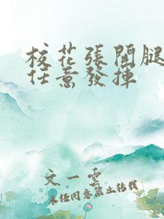 校花张开腿让我任意发挥