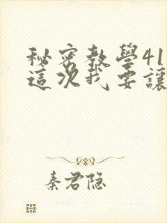 秘密教学41话这次我要让