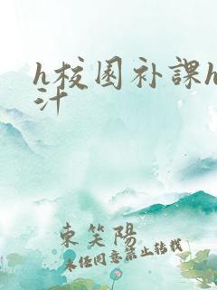 h校园补课h奶汁