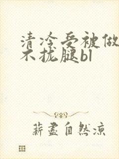 清冷受被做得合不拢腿bl