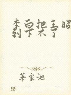 李白把王昭君干到下不了