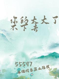 你的太大了我吃不下去