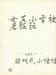 女友小雪被房东老板玩