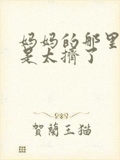 妈妈的那里实在是太挤了